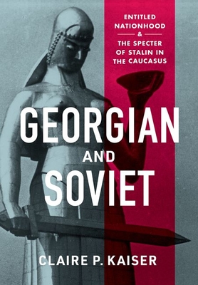 Georgian and Soviet: Entitled Nationhood and the Specter of Stalin in the Caucasus - Claire P. Kaiser