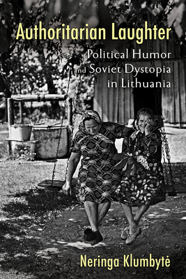 Authoritarian Laughter: Political Humor and Soviet Dystopia in Lithuania - Neringa Klumbyte
