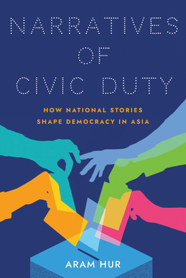 Narratives of Civic Duty: How National Stories Shape Democracy in Asia - Aram Hur