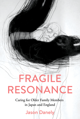 Fragile Resonance: Caring for Older Family Members in Japan and England - Jason Danely