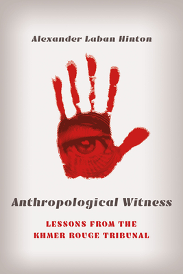 Anthropological Witness: Lessons from the Khmer Rouge Tribunal - Alexander Laban Hinton