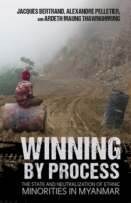 Winning by Process: The State and Neutralization of Ethnic Minorities in Myanmar - Jacques Bertrand
