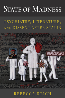 State of Madness: Psychiatry, Literature, and Dissent After Stalin - Rebecca Reich