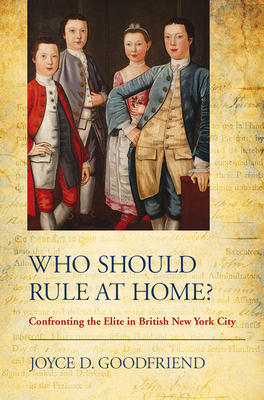 Who Should Rule at Home?: Confronting the Elite in British New York City - Joyce D. Goodfriend