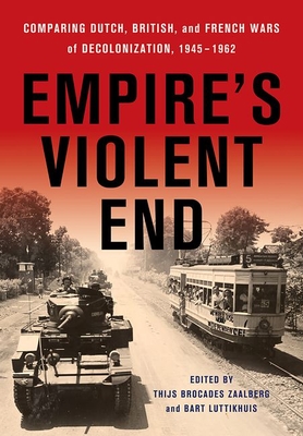 Empire's Violent End: Comparing Dutch, British, and French Wars of Decolonization, 1945-1962 - Thijs Brocades Zaalberg