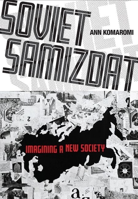 Soviet Samizdat: Imagining a New Society - Ann Komaromi