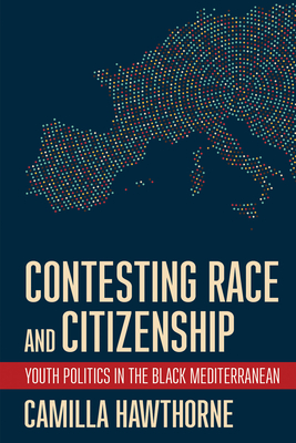 Contesting Race and Citizenship: Youth Politics in the Black Mediterranean - Camilla Hawthorne