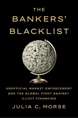 The Bankers' Blacklist: Unofficial Market Enforcement and the Global Fight Against Illicit Financing - Julia C. Morse