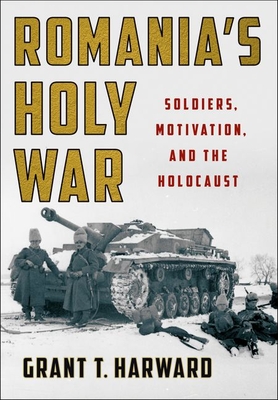 Romania's Holy War: Soldiers, Motivation, and the Holocaust - Grant T. Harward