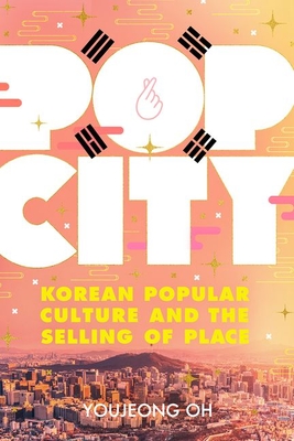 Pop City: Korean Popular Culture and the Selling of Place - Youjeong Oh