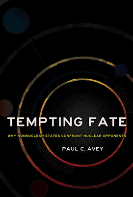 Tempting Fate: Why Nonnuclear States Confront Nuclear Opponents - Paul C. Avey