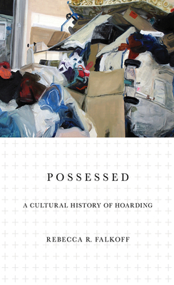 Possessed: A Cultural History of Hoarding - Rebecca R. Falkoff