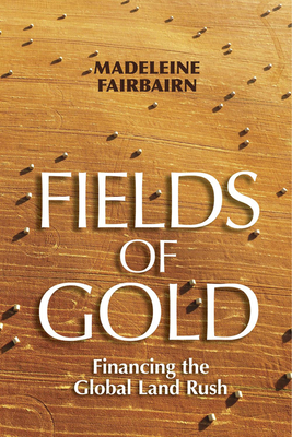 Fields of Gold: Financing the Global Land Rush - Madeleine Fairbairn