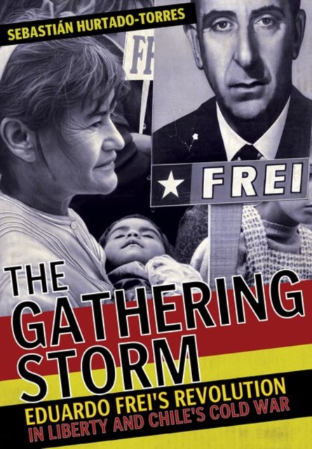 The Gathering Storm: Eduardo Frei's Revolution in Liberty and Chile's Cold War - Sebastin Hurtado-torres