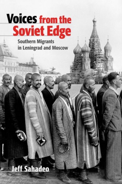 Voices from the Soviet Edge: Southern Migrants in Leningrad and Moscow - Jeff Sahadeo