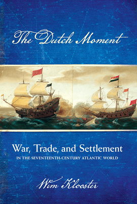 Dutch Moment: War, Trade, and Settlement in the Seventeenth-Century Atlantic World - Wim Klooster