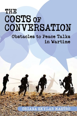 Costs of Conversation: Obstacles to Peace Talks in Wartime - Oriana Skylar Mastro