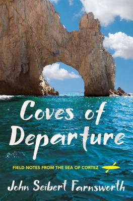 Coves of Departure: Field Notes from the Sea of Cortez - John Seibert Farnsworth