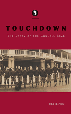 Touchdown: The Story of the Cornell Bear - John H. Foote
