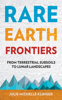 Rare Earth Frontiers: From Terrestrial Subsoils to Lunar Landscapes - Julie Michelle Klinger