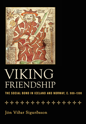 Viking Friendship: The Social Bond in Iceland and Norway, C. 900-1300 - Jon Vidar Sigurdsson