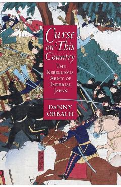 Curse on This Country: The Rebellious Army of Imperial Japan - Danny Orbach