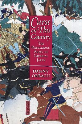 Curse on This Country: The Rebellious Army of Imperial Japan - Danny Orbach
