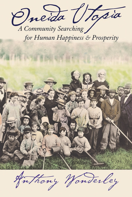 Oneida Utopia: A Community Searching for Human Happiness and Prosperity - Anthony Wonderley