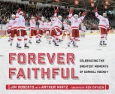 Forever Faithful: Celebrating the Greatest Moments of Cornell Hockey - Jim Roberts