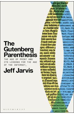 The Gutenberg Parenthesis: The Age of Print and Its Lessons for the Age of the Internet - Jeff Jarvis