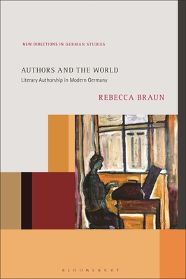 Authors and the World: Literary Authorship in Modern Germany - Rebecca Braun