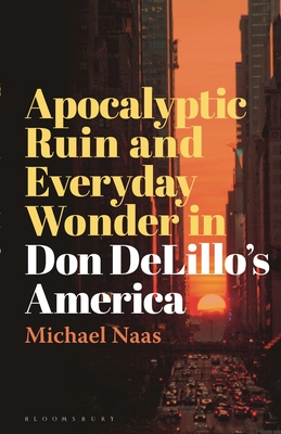 Apocalyptic Ruin and Everyday Wonder in Don Delillo's America - Michael Naas
