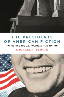 The Presidents of American Fiction: Fashioning the U.S. Political Imagination - Michael J. Blouin