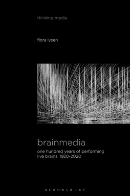 Brainmedia: One Hundred Years of Performing Live Brains, 1920-2020 - Flora Lysen