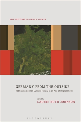 Germany from the Outside: Rethinking German Cultural History in an Age of Displacement - Laurie Ruth Johnson