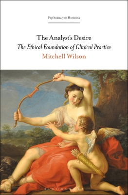 The Analyst's Desire: The Ethical Foundation of Clinical Practice - Mitchell Wilson