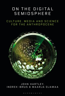 On the Digital Semiosphere: Culture, Media and Science for the Anthropocene - John Hartley