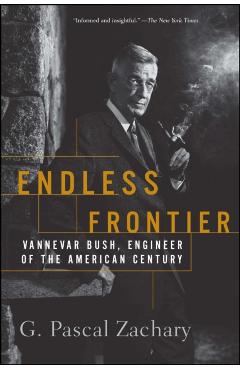 Endless Frontier: Vannevar Bush, Engineer of the American Century - G. Pascal Zachary