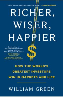 Richer, Wiser, Happier: How the World's Greatest Investors Win in Markets and Life - William Green