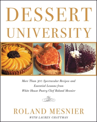 Dessert University: More Than 300 Spectacular Recipes and Essential Lessons from White House Pastry Chef Roland Mesnier - Roland Mesnier