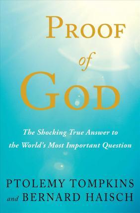 Proof of God: The Shocking True Answer to the World's Most Important Question - Ptolemy Tompkins