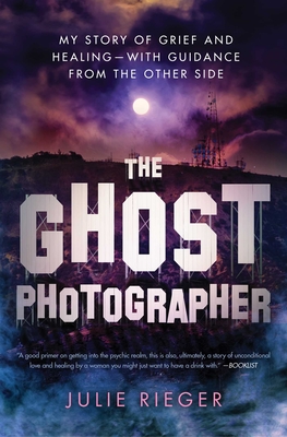 The Ghost Photographer: My Story of Grief and Healing--With Guidance from the Other Side - Julie Rieger