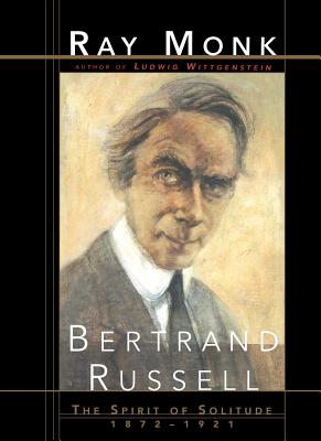 Bertrand Russell: The Spirit of Solitude 1872-1921 - Ray Monk