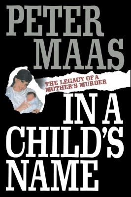 In a Child's Name: Legacy of a Mother's Murder - Peter Maas