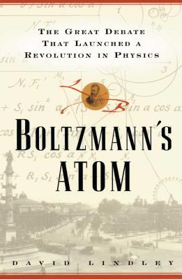Boltzmanns Atom: The Great Debate That Launched a Revolution in Physics - David Lindley