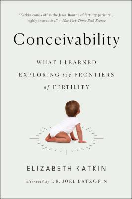 Coperta cărții 'Conceivability: What I Learned Exploring the Frontiers of Fertility - Elizabeth Katkin'