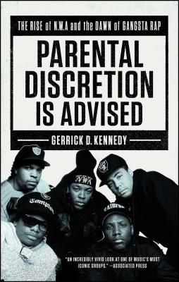 Parental Discretion Is Advised: The Rise of N.W.A and the Dawn of Gangsta Rap - Gerrick D. Kennedy