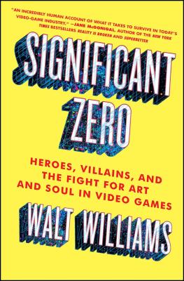 Significant Zero: Heroes, Villains, and the Fight for Art and Soul in Video Games - Walt Williams