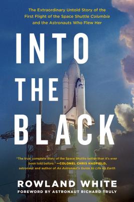Into the Black: The Extraordinary Untold Story of the First Flight of the Space Shuttle Columbia and the Astronauts Who Flew Her - Rowland White