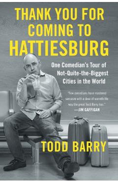 Thank You for Coming to Hattiesburg: One Comedian's Tour of Not-Quite-The-Biggest Cities in the World - Todd Barry